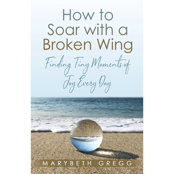 How to Soar With a Broken Wing: Finding Tiny Moments of Joy Every Day, (Paperback)