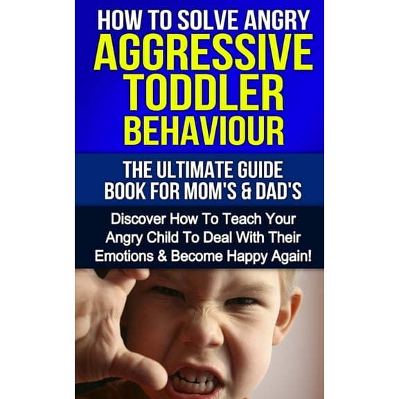 Parenthood How To Solve Angry Aggressive Toddler Behaviour, The Ultimate Guide For Mom's & Dad's: Discover How To Teach Your Angry , Book 1, (Paperback)