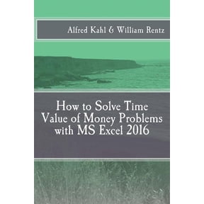 How to Solve Time Value of Money Problems with MS Excel 2016 Paperback 1548166804 9781548166809 Dr. Alfred L Kahl, Dr. William F Rentz