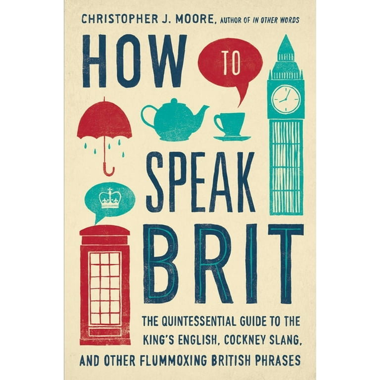 How to Speak Brit : The Quintessential Guide to the King's English