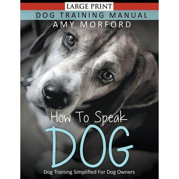 How to Speak Dog (Large Print): Dog Training Simplified For Dog Owners, (Paperback)