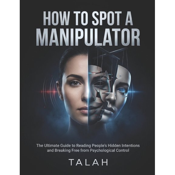 How to Spot a Manipulator: The Ultimate Guide to Reading People's Hidden Intentions, Recognizing Emotional Manipulation,, (Paperback)