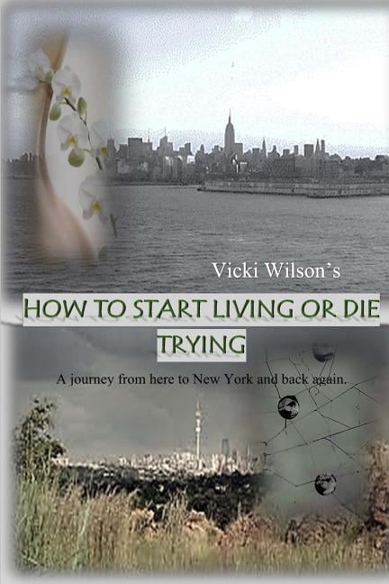How to Start Living or Die Trying: A Journey from Here to New York and Back Again.