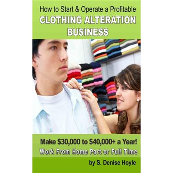 Pre-Owned How to Start & Operate a Profitable Clothing Alteration Business : Make $30,000 to $40,000 a Year Working from Home