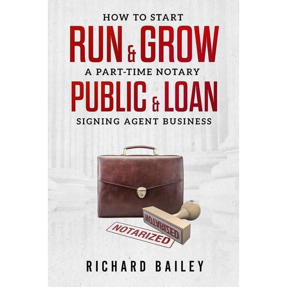 How to Start, Run & Grow a Part-Time Notary Public & Loan Signing Agent Business: DIY Startup Guide For All 50 S, (Paperback)