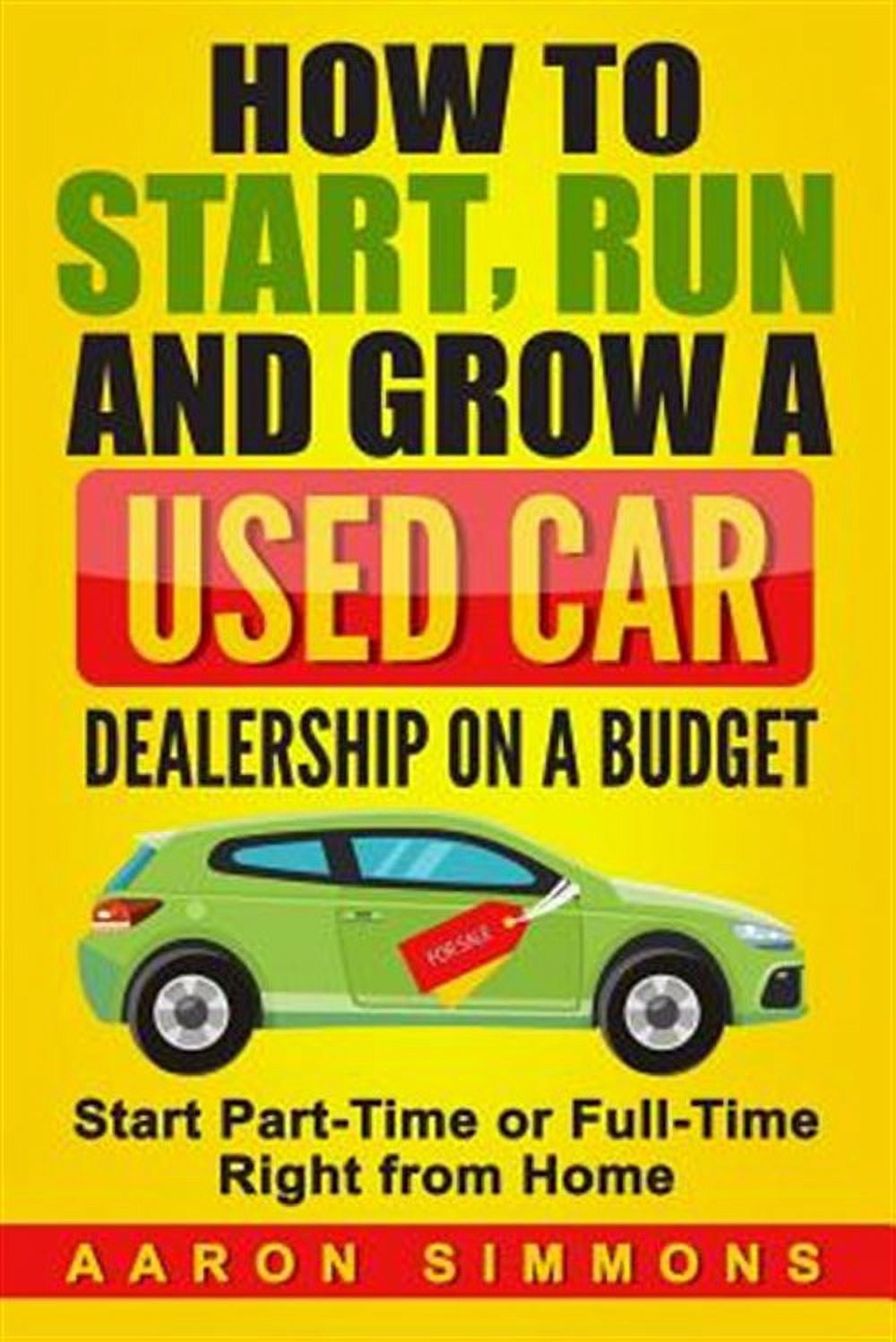 How to Start, Run and Grow a Used Car Dealership on a Budget: Start Part-Time or Full-Time Right (Paperback) by Aaron Simmons
