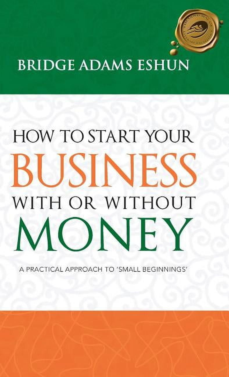 How to Start Your Business with or Without Money: A Practical Approach ...