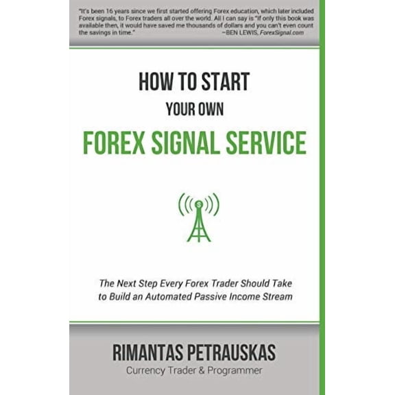 How to Start Your Own Forex Signal Service: The Next Step Every Forex Trader Should Take to Build an Automated Passive Income Stream Paperback 6094085620 9786094085628 Rimantas Petrauskas
