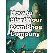 How to Start Your Own Shoe Company: A start-up guide to designing, manufacturing, and marketing shoes (Paperback)