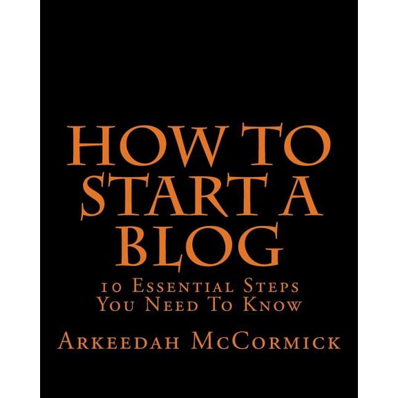 How to Start A Blog: 10 Essential Steps You Need To Know (Paperback)