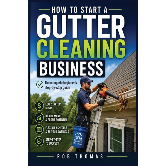 How to Start a Gutter Cleaning Business: The Complete Beginner's Step-by-Step Guide, (Paperback)