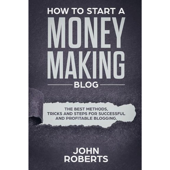 How to Start a Money Making Blog: The Best Methods, Tricks and Steps for Successful and Profitable Blogging