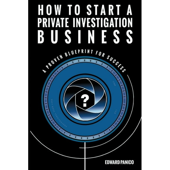 How to Start a Private Investigation Business: A Proven Blueprint for Success, (Paperback)