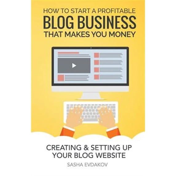 How to Start a Profitable Blog Business That Makes You Money: Creating & Setting Up Your Blog Website (Paperback)