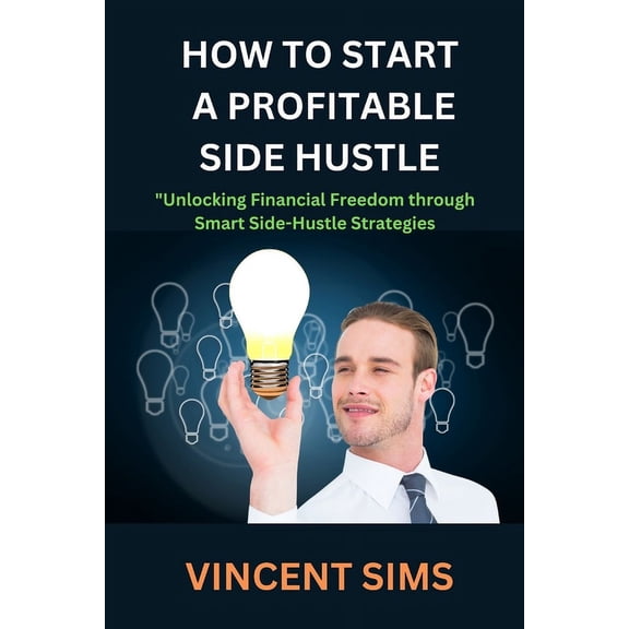 How to Start a Profitable Side Hustle: Unlocking Financial Freedom through Smart Side-Hustle Strategies (Paperback)