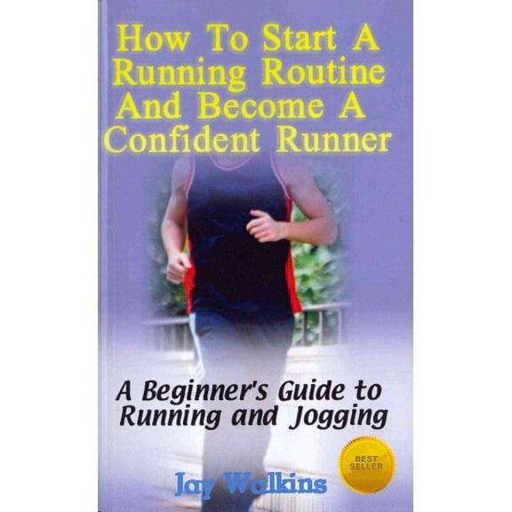 How to Start a Running Routine and Become a Confident Runner : A Beginner's Guide to Running and Jogging