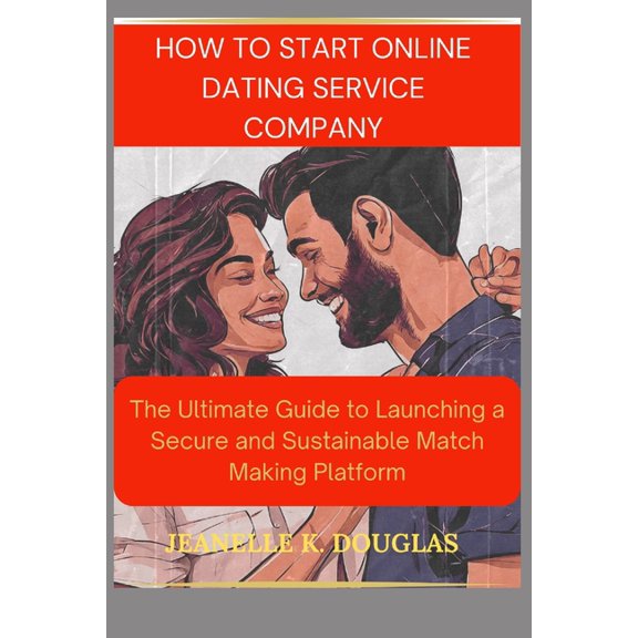 How to Start an Online Dating Service Business: The Ultimate Guide to Launching a Secure and Sustainable Match Making Pl, (Paperback)