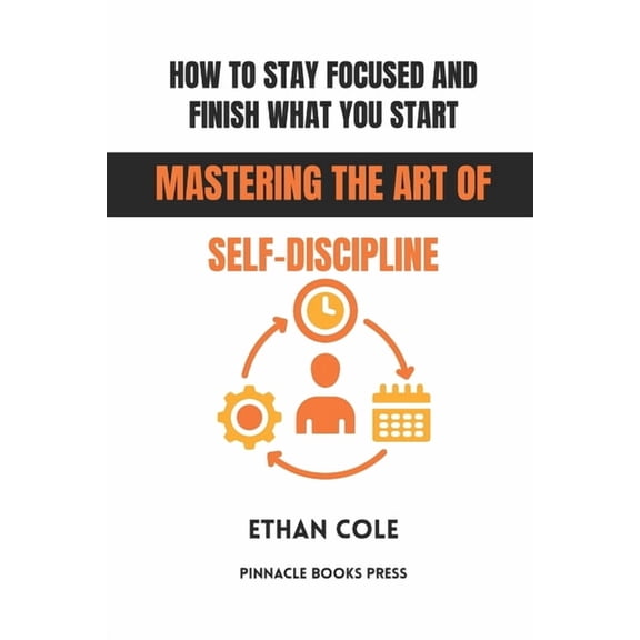 How to Stay Focused and Finish What You Start: Mastering the Art of Self-Discipline, (Paperback)
