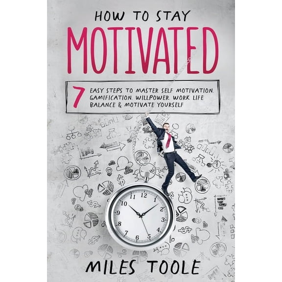 How to Stay Motivated: 7 Easy Steps to Master Self Motivation, Gamification, Willpower, Work Life Balance & Motivate, (Paperback)