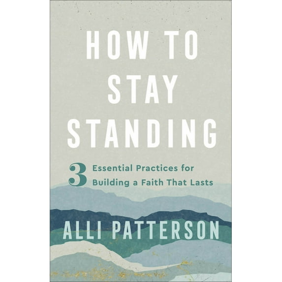 How to Stay Standing: 3 Essential Practices for Building a Faith That Lasts, (Paperback)