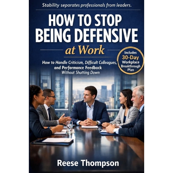 How to Stop Being Defensive at Work: How to Handle Criticism, Difficult Colleagues, and Performance Feedback Without Shu, (Paperback)
