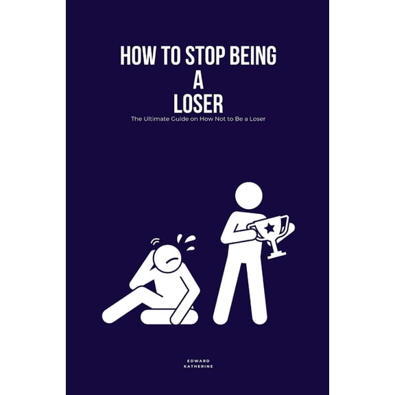 How to Stop Being a Loser: The Ultimate Guide on How Not to Be a Loser, (Paperback)