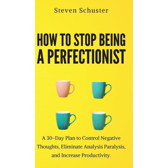 How to Stop Being a Perfectionist: Cultivate Self-Acceptance, Fire Your Inner Critic, Overcome Procrastination, and Get , (Hardcover)