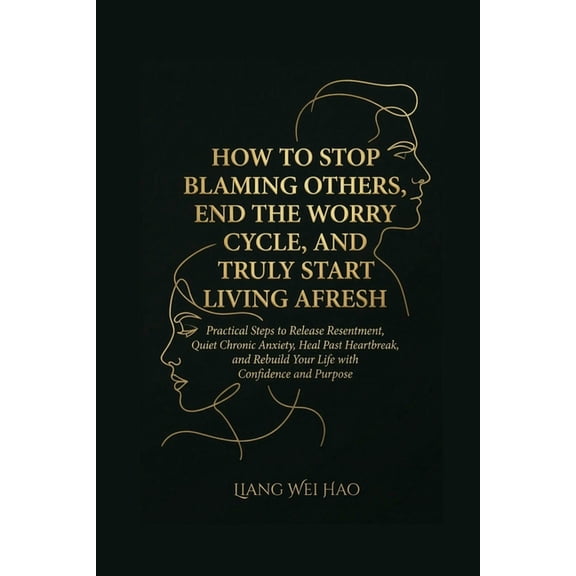 How to Stop Blaming Others, End the Worry Cycle, and Truly Start Living Afresh: A Complete Guide: Practical Steps to Rel, (Paperback)