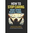 How to Stop Caring What Other People Think: Break Free from Fear ...