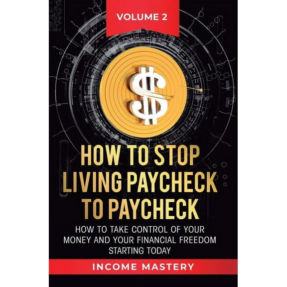 How to Stop Living Paycheck to Paycheck: How to take control of your money and your financial freedom starting today Vol, (Hardcover)