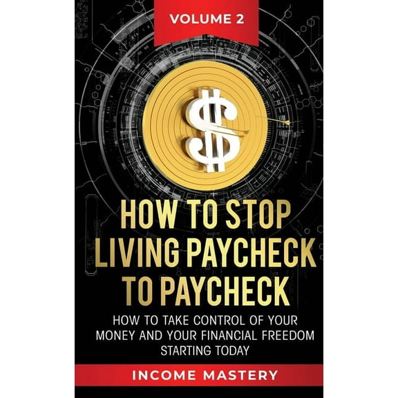 How to Stop Living Paycheck to Paycheck: How to take control of your money and your financial freedom starting today Vol, (Paperback)
