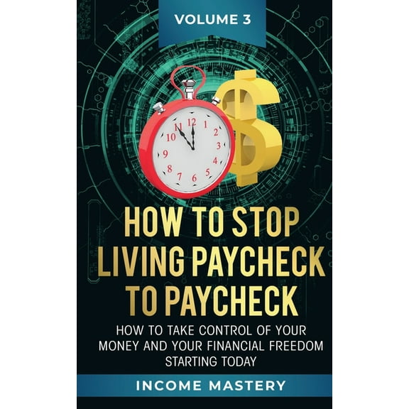 How to Stop Living Paycheck to Paycheck: How to take control of your money and your financial freedom starting today Vol, (Paperback)
