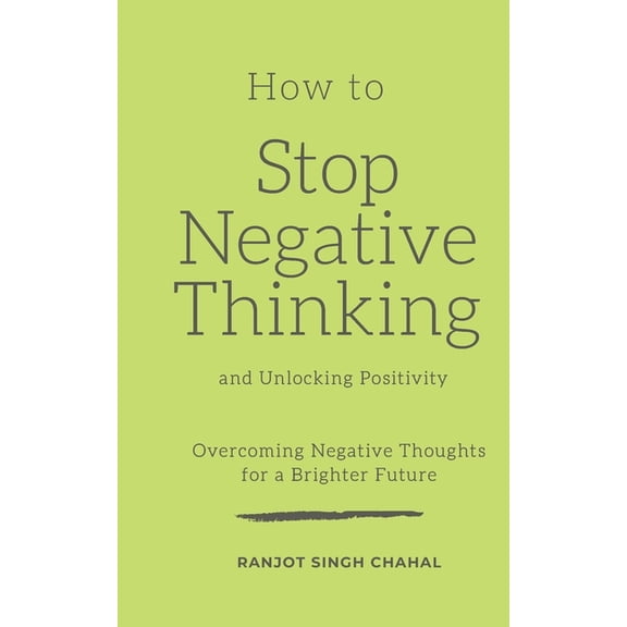 How to Stop Negative Thinking and Unlocking Positivity: Overcoming Negative Thoughts for a Brighter Future (Paperback)
