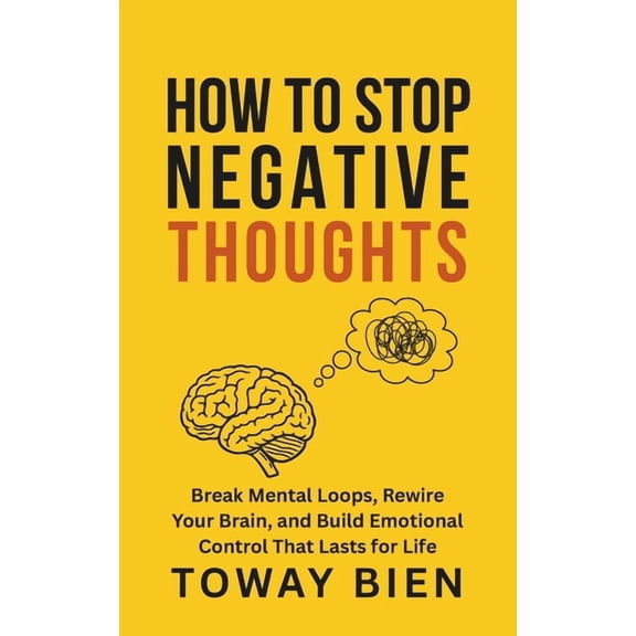 How to Stop Negative Thoughts: Break Mental Loops, Rewire Your Brain, and Build Emotional Control That Lasts for Life, (Paperback)