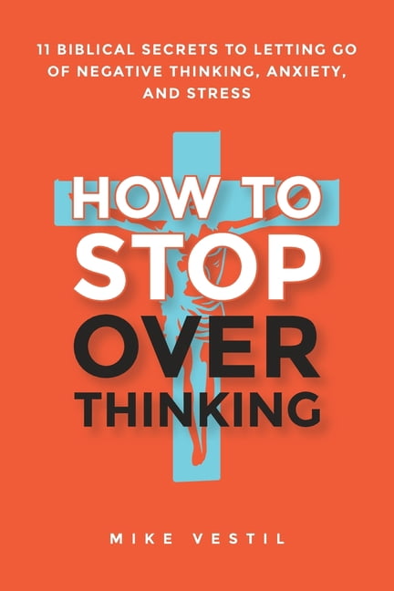 How to Stop Overthinking: 11 Biblical Secrets to Letting Go of Negative Thinking, Anxiety, and Stress, (Paperback)