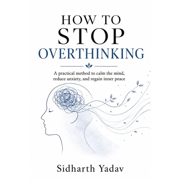 How to Stop Overthinking: A Practical Method to Calm Your Mind, Reduce Anxiety, and Regain Inner Peace, (Paperback)