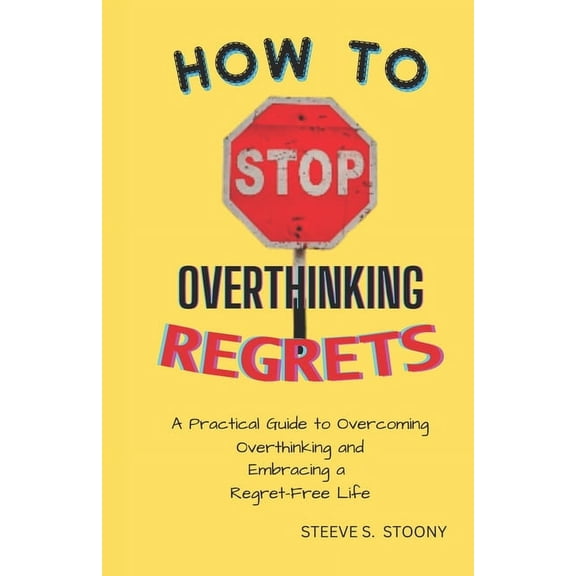 How to Stop Overthinking Regrets: A Practical Guide to Overcoming Overthinking and Embracing a Regret-Free Life (Paperback)