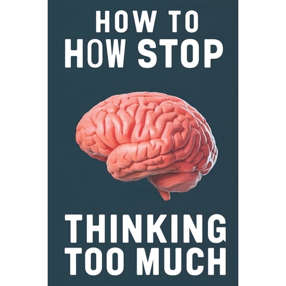 How to Stop Overthinking: Stop Mental Overload and Get Your Life Back with This Complete Guide, (Paperback)