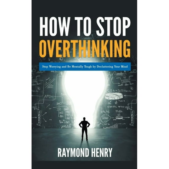 How to Stop Overthinking Stop Worrying and Be Mentally Tough by Decluttering Your Mind, (Paperback)