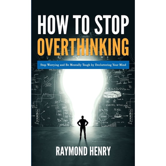 How to Stop Overthinking: Stop Worrying and Be Mentally Tough by Decluttering Your Mind, (Paperback)
