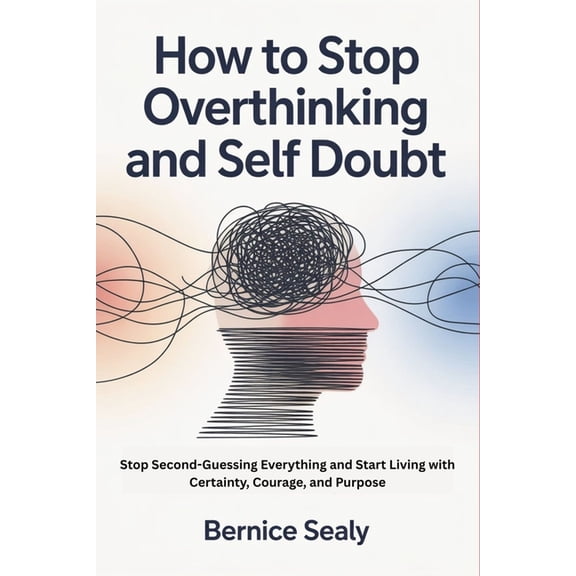 How to Stop Overthinking and Self Doubt: Stop Second-Guessing Everything and Start Living with Certainty, Courage, and P, (Paperback)
