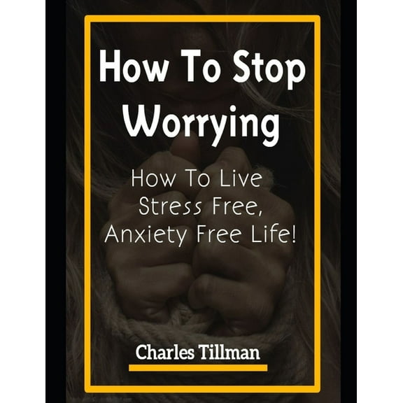 How to Stop Worrying: How to Live Stress Free, Anxiety Free Life, (Paperback)