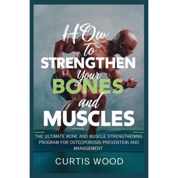 How to Strengthen your Bones and Muscles: The Ultimate Bone and Muscle Strengthening Program for Osteoporosis Prevention, (Paperback)