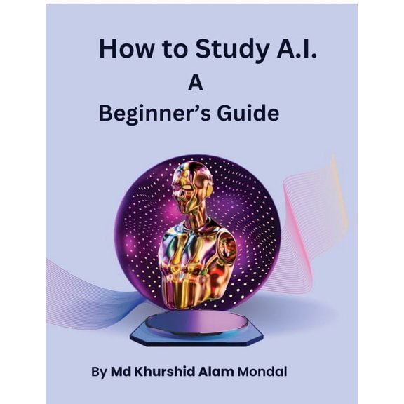 How to Study A.I.: A Beginner's Guide: A Simple Roadmap to Learn Artificial Intelligence from Zero, (Paperback)