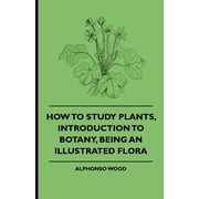 How to Study Plants, Introduction to Botany, Being an Illustrated Flora, Paperback