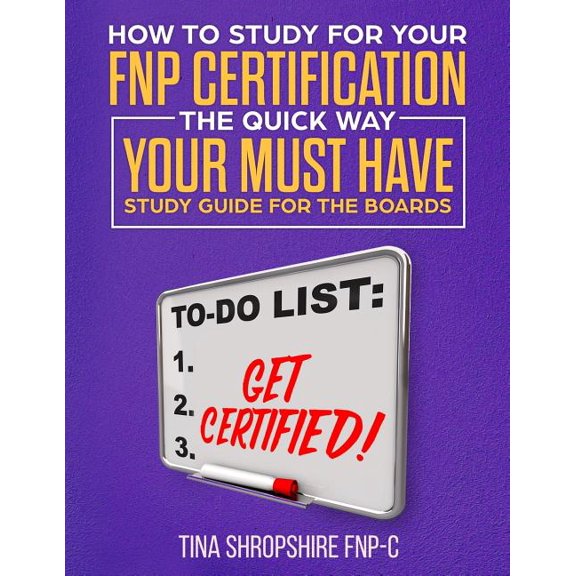 How to Study for Your Fnp Certification the Quick Way.: Your Must Have Study Guide for the Boards