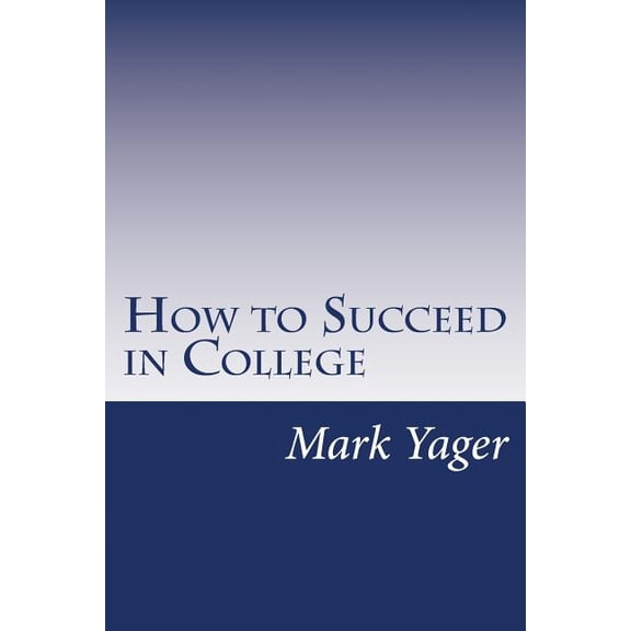 How to Succeed in College: A Systems Approach Paperback 1518875955 9781518875953 Mark Yager
