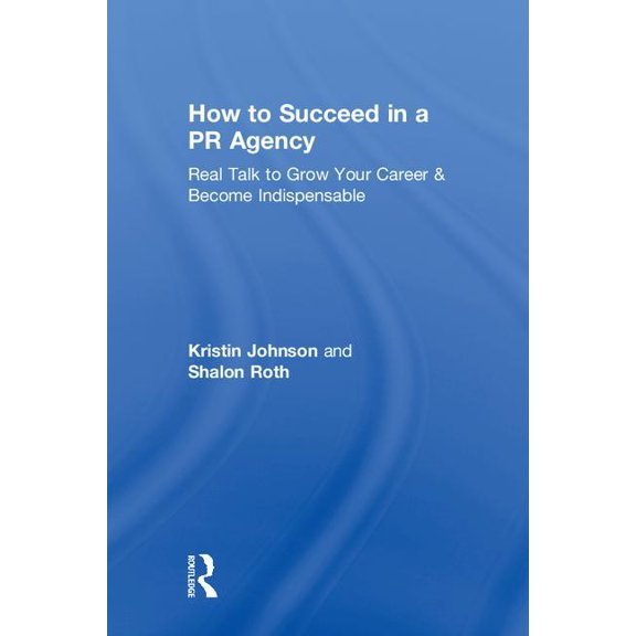 How to Succeed in a PR Agency: Real Talk to Grow Your Career & Become Indispensable, (Hardcover)