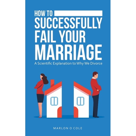 How to Successfully Fail Your Marriage: A Scientific Explanation to Why We Divorce (Hardcover)