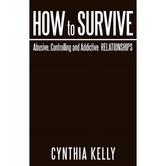 How to Survive Abusive, Controlling and Addictive Relationships (Paperback)